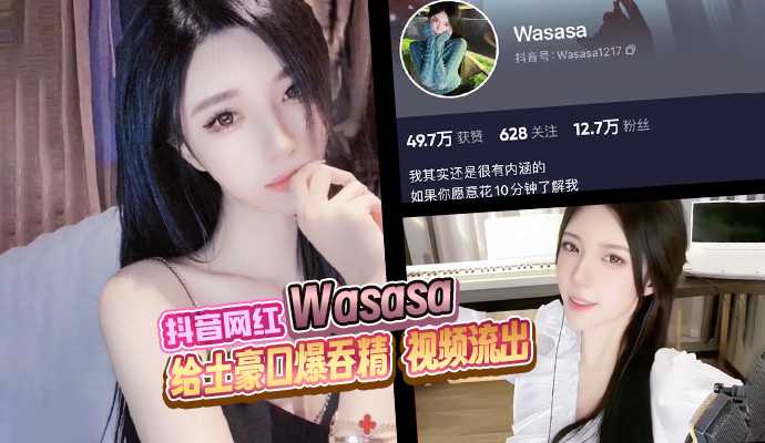 抖音网红 Wasasa 高颜值御姐给土豪口爆吞精 视频流出!}