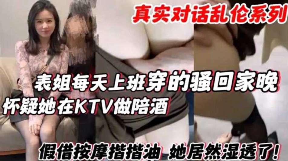 表姐每天上班穿的骚回家晚 怀疑他在KTV做陪酒，假借按摩揩油她居然湿透了第一部}