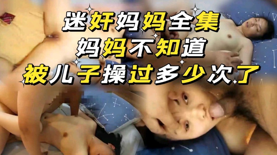 迷奸妈妈全集，不知道被儿子操过多少次了}