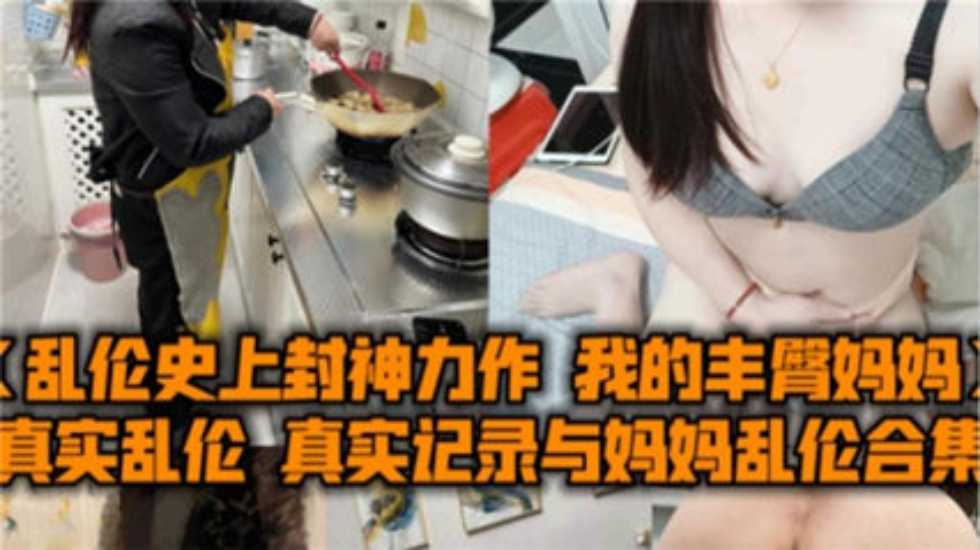 真实记录与妈妈乱伦合集，我的丰臀妈妈被爆操内射}