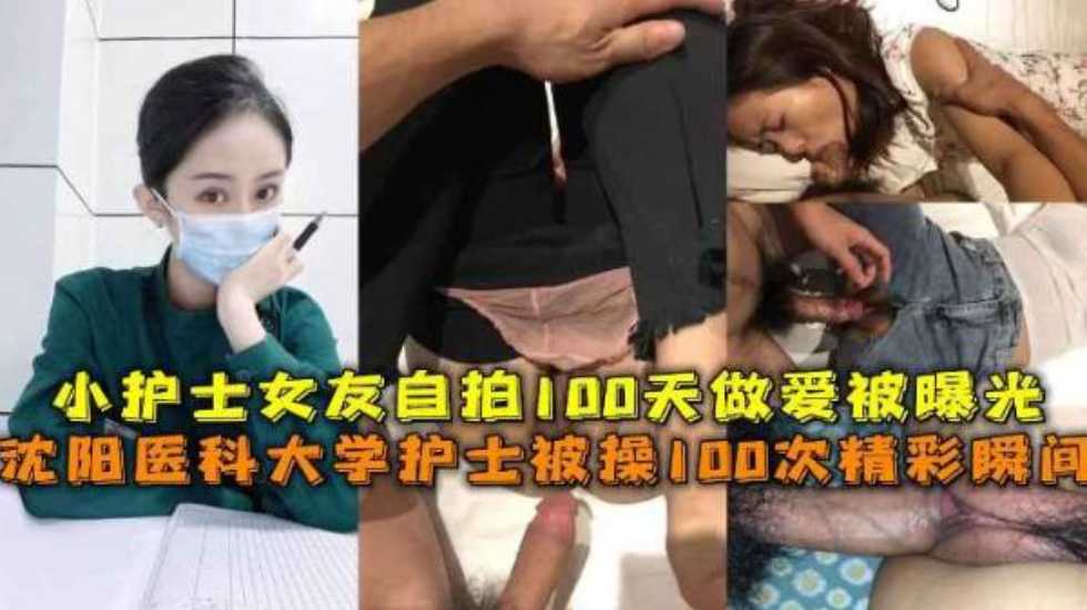 沈阳医科大学护士被操100次精彩瞬间，小护士女友自拍100天做爱被曝光}