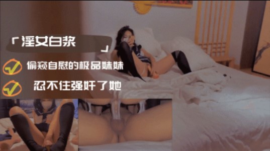 偷窥自慰的极品妹妹忍不住强奸了她}