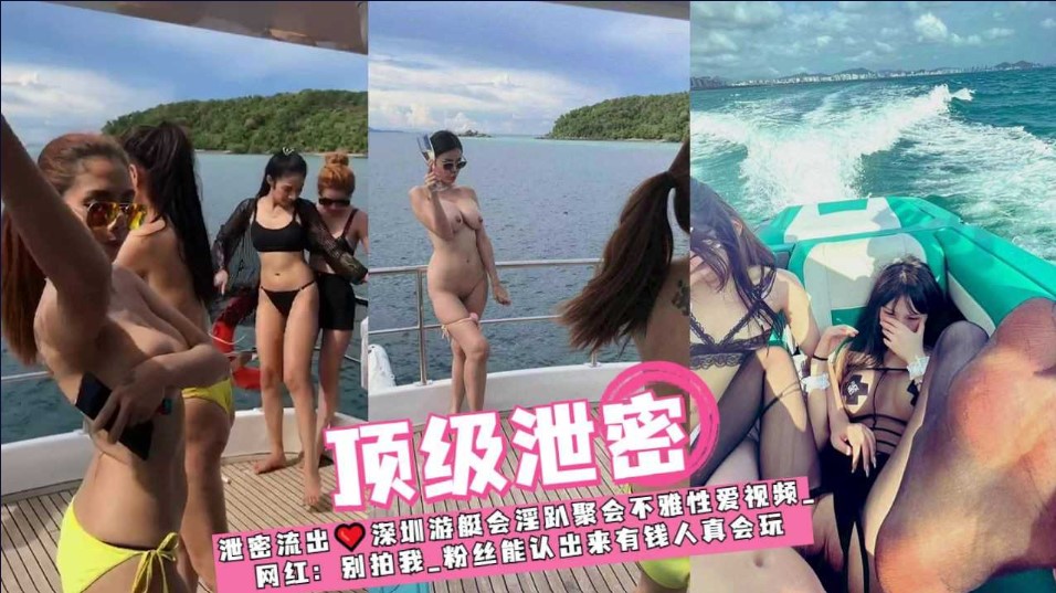 泄密流出 深圳游艇会淫趴聚会不雅性爱视频流出}