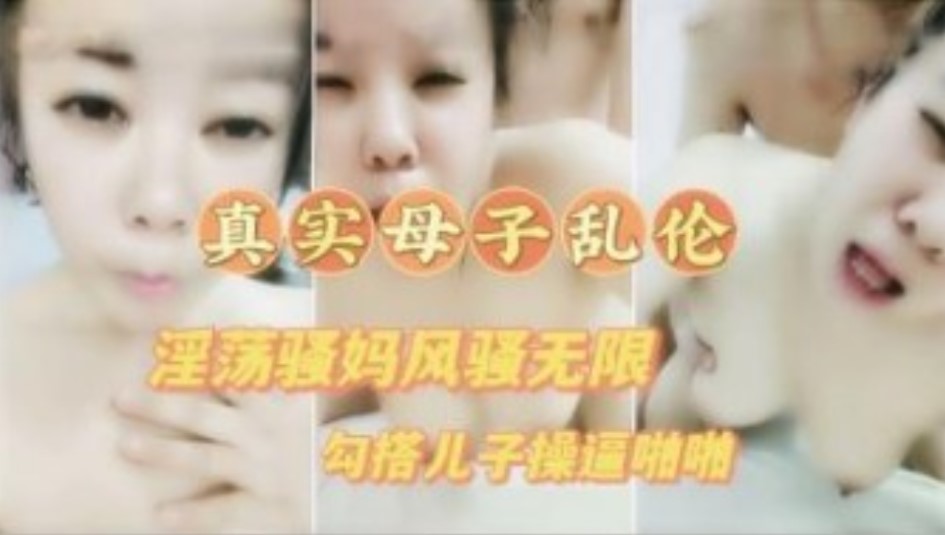 真实母子乱伦 淫荡骚妈喝醉勾引儿子草逼 高清露脸对白清晰满嘴骚话不断}