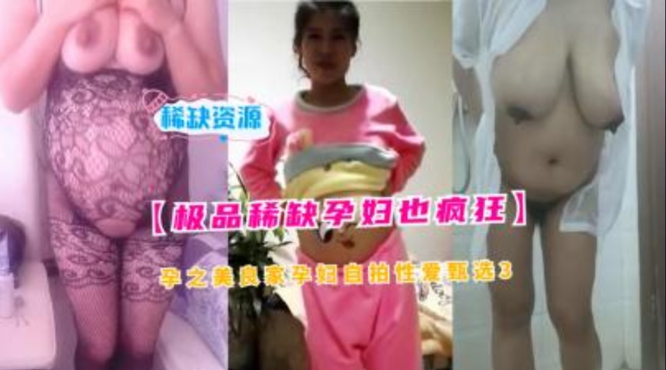 极品稀缺孕妇也疯狂，孕之美良家妇女自拍性爱甄选2}