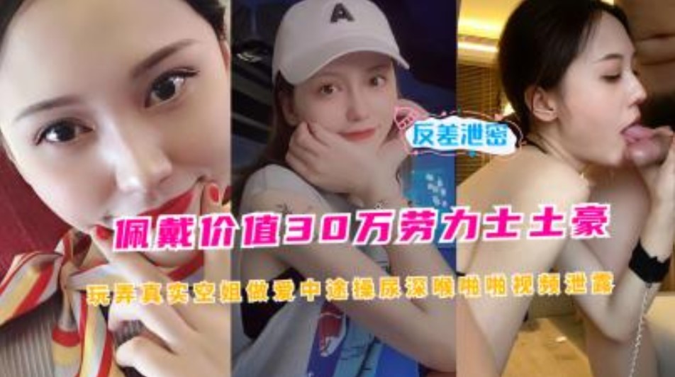 佩戴价值30万劳力士土豪玩弄真是空姐做爱视频泄露}