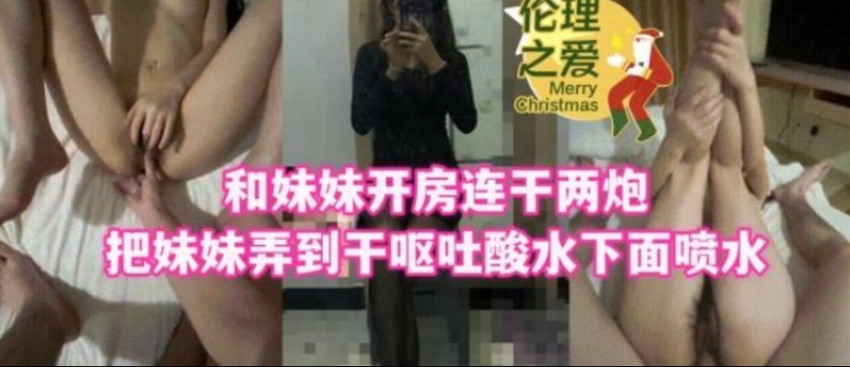 和妹妹开房连干两炮吧妹妹弄到干呕吐酸水下面喷水}