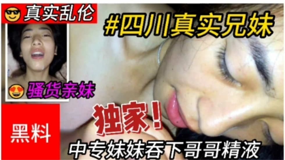 真实乱伦四川兄妹乱伦，中专妹妹吞下哥哥精液}