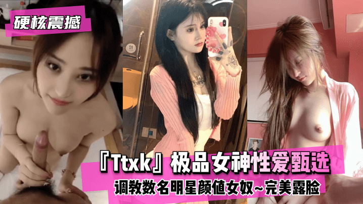 【硬核震撼】『Ttxk』极品女神性爱甄选~调教数名明星颜值女奴~完美露脸高清}