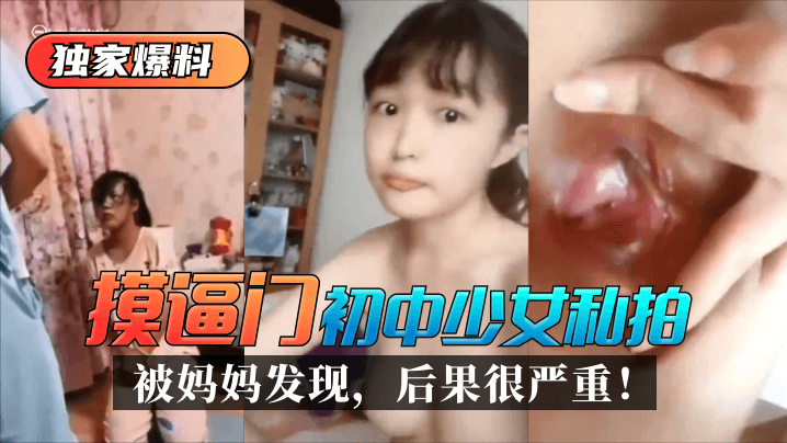 【独家爆料】“摸逼门”初中少女私拍被妈妈发现，后果很严重！}