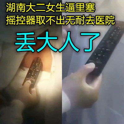 屄里塞电视遥控器卡里面出不来到医院被医生拔出}