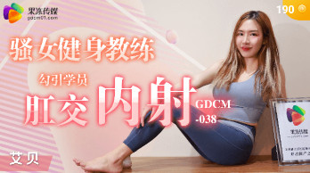 GDCM-038_骚女健身教练勾引学员肛交内射}