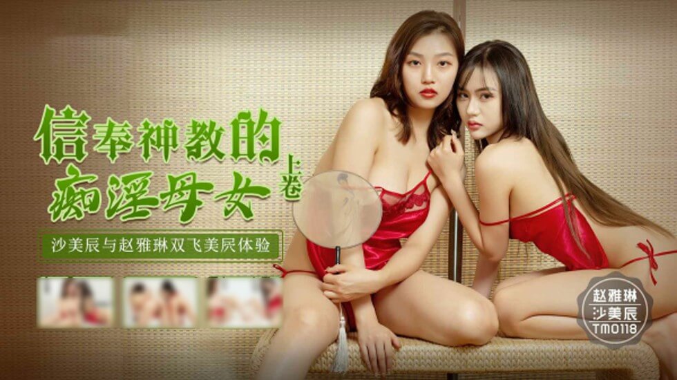 天美传媒-信奉神教的痴淫母女-沙美辰-赵雅琳}