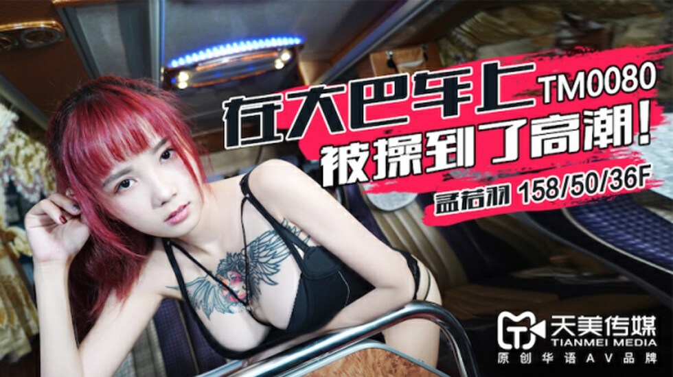 【天美传媒】在大巴车上被操到了高潮-孟若羽}