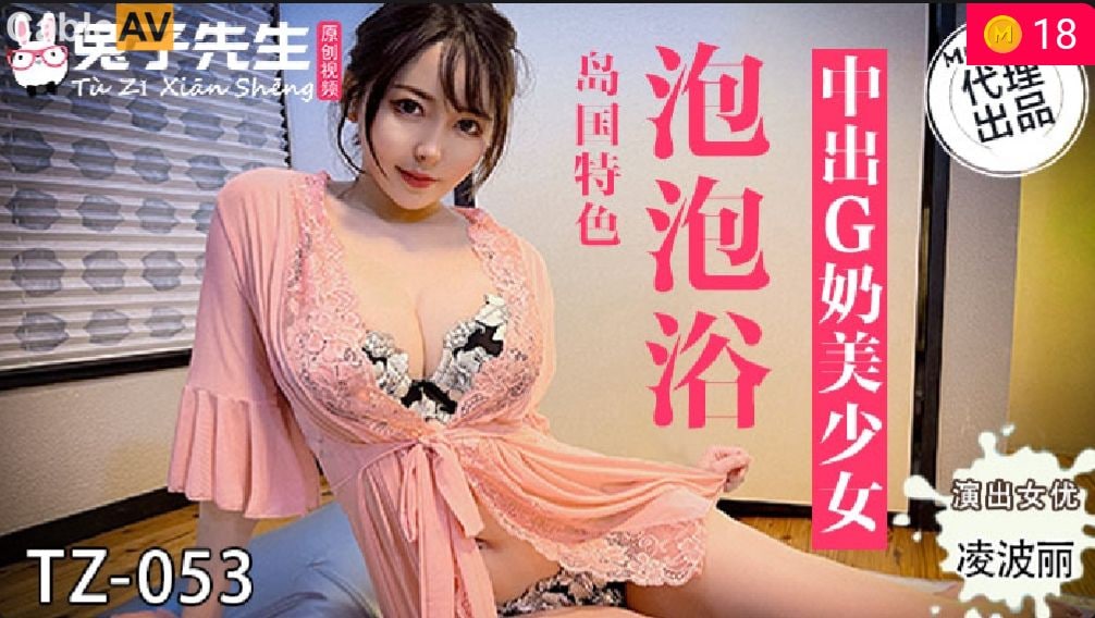 国产麻豆AV 兔子先生监制 TZ053 泡泡浴 中出G奶美少女 #淩波丽}