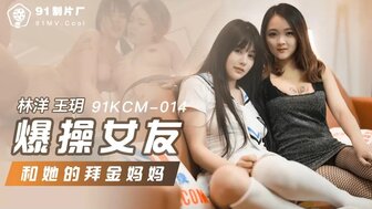 91KCM014 爆操女友和她的拜金媽媽}