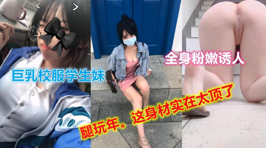 巨乳校服学妹，全身粉嫩，诱人大长腿}