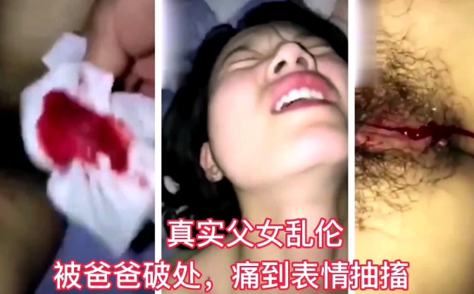 【真实父女乱伦】被爸爸无情破处痛到表情抽搐}