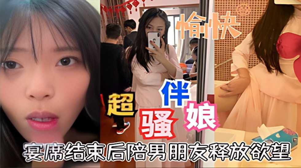 超骚伴娘宴席结束后陪男朋友释放欲望口活超好}