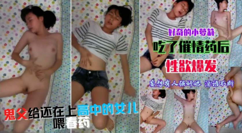 还在上高中的萝莉,被畜生父亲喂春药玩弄,热火焚身,全身通红的,嘴里也是淫语求操 还在上高中的萝莉,被畜生父亲喂春药玩弄,热火焚身,全身通红的,嘴里也是淫语求操
