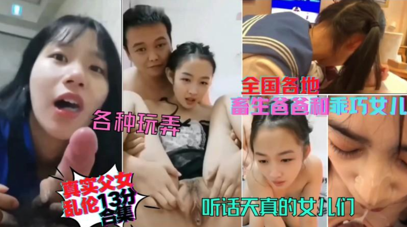 稀缺资源,全国各地真实父女居家乱伦13分钟合集,天真听话的女儿们被父亲各种玩弄口爆内射颜射 稀缺资源,全国各地真实父女居家乱伦13分钟合集,天真听话的女儿们被父亲各种玩弄口爆内射颜射