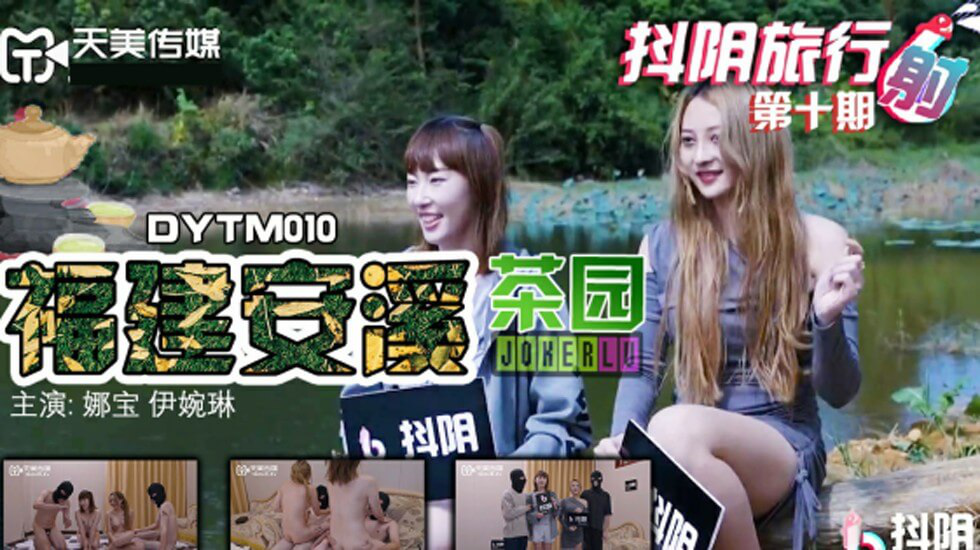 天美传媒-抖阴旅行社第十期.娜宝.伊婉琳.福建安溪茶园}