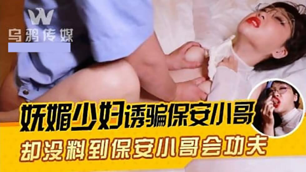 【乌鸦传媒】妩媚少妇诱骗保安小哥}