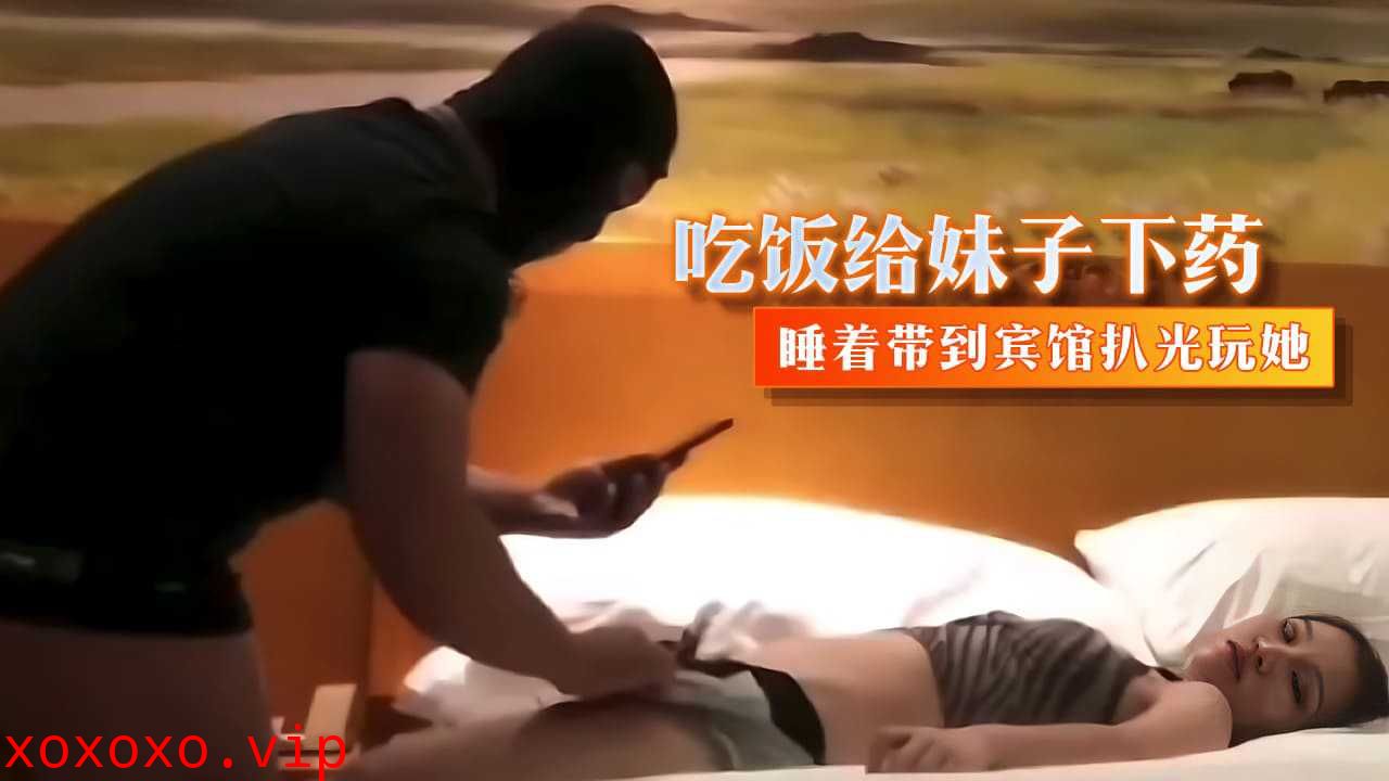 吃饭给妹子下药 睡着带到宾馆扒光玩她}