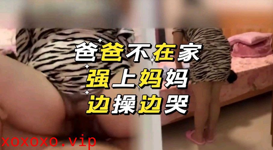 母子乱伦 爸爸不在家强上妈妈 边操边哭}