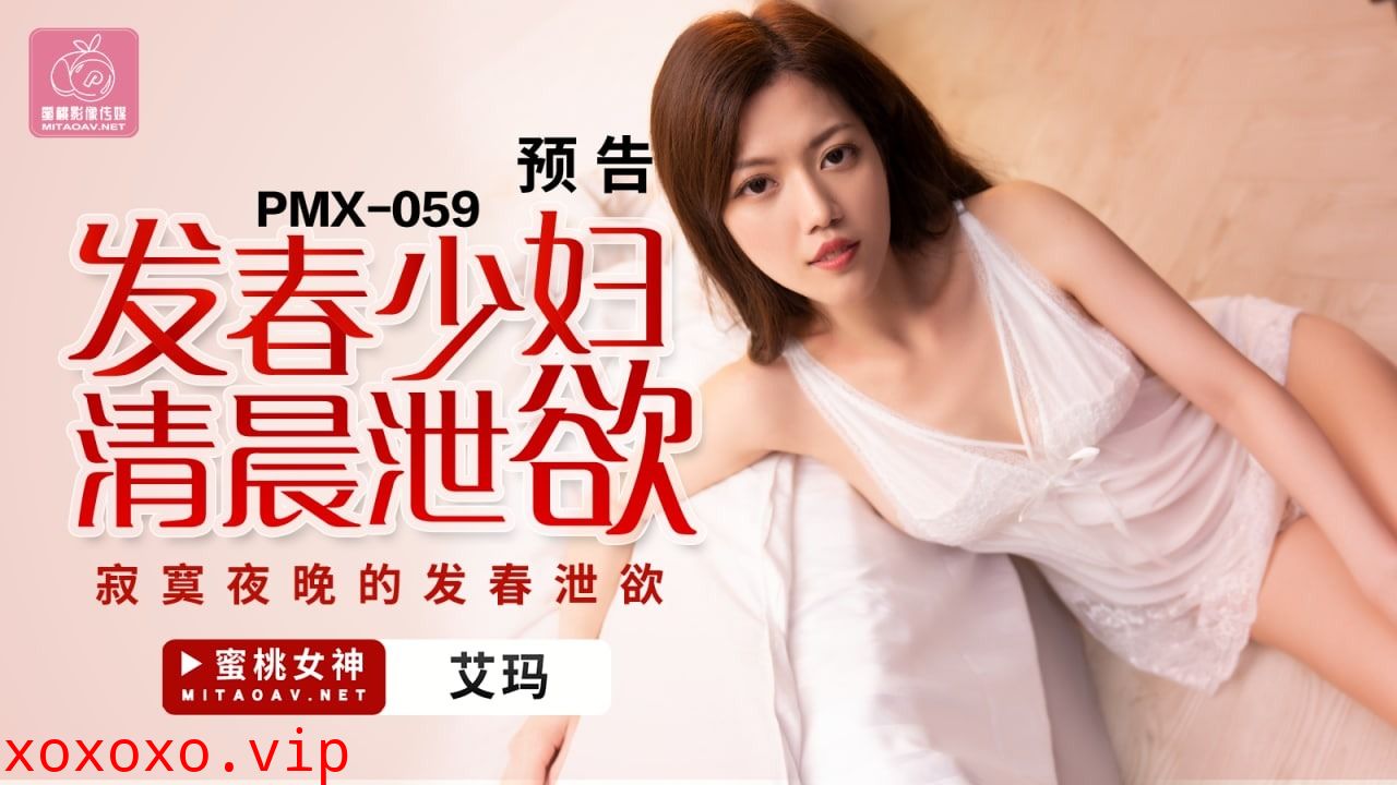 蜜桃传媒PMX059发春少妇清晨泄欲-艾玛}