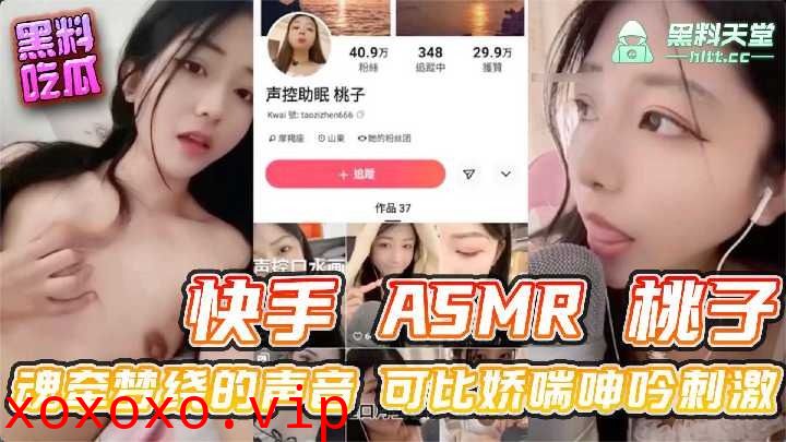 快手ASMR桃子 魂牵梦绕的声音可比娇喘呻吟刺激}