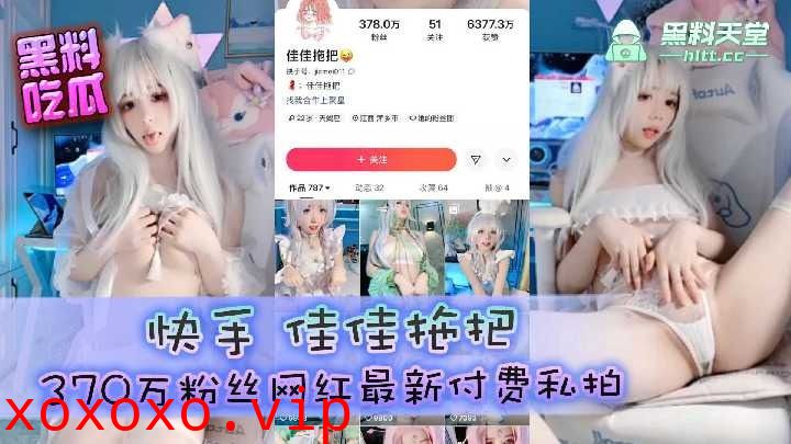 快手佳佳拖把370万粉丝网红最新付费私拍}