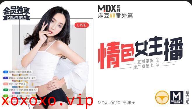 MDX0010情色女主播-宁洋子}