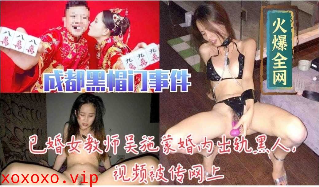 已婚教师吴施蒙婚内出轨黑人视频被传网上}