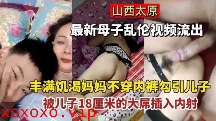 丰满饥渴妈妈不穿内裤勾引儿子，被儿子插入内射}