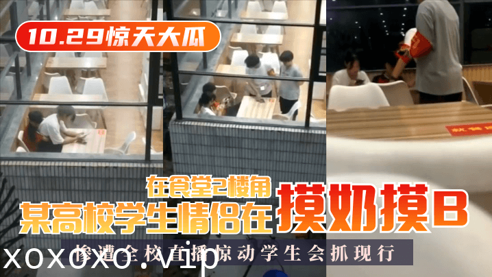 【10.29惊天大瓜】某高校学生情侣在食堂2楼角落摸奶摸B，惨遭全校直播惊动学生会抓现行！}