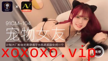 国产AV 91制片厂 91CM104 宠物女友 美樱的啊!}