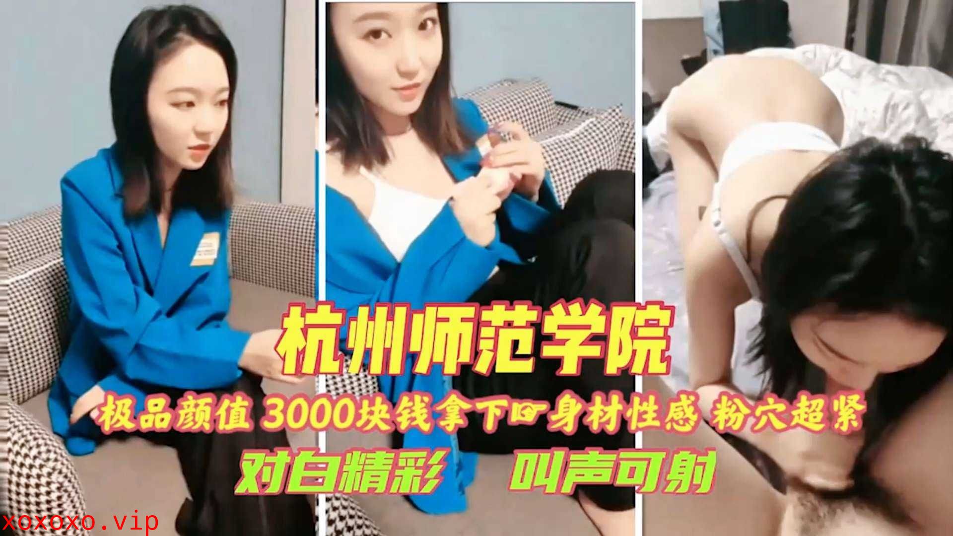 杭州师范学院3000块拿下，身材性感粉穴超紧}