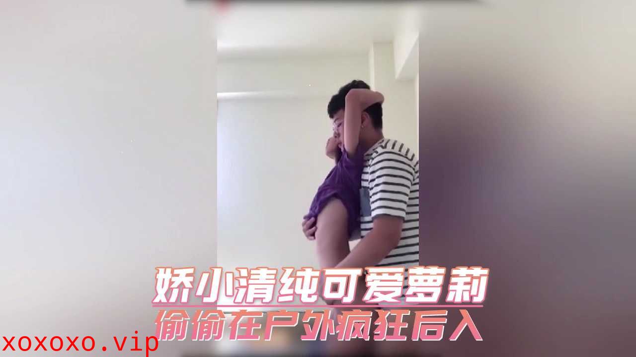 娇小清纯可爱萝莉 偷偷在户外疯狂后入}