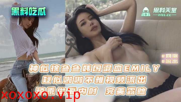 神似徐冬冬韩国混血EMILY，疑似啪啪不雅视频流出}