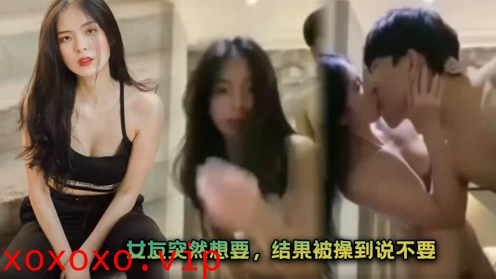 女友突然想要，结果被操到说不要}