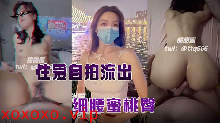 【甜甜圈】与老公性爱自拍流出，细腰蜜桃臀，完美露脸高清}