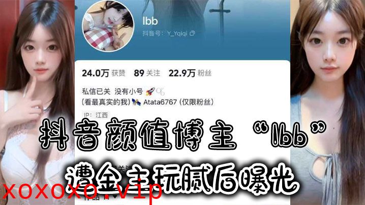 抖音颜值博主“Ibb”遭金主玩腻后曝光，大尺度私密福利及裸聊视频泄密}