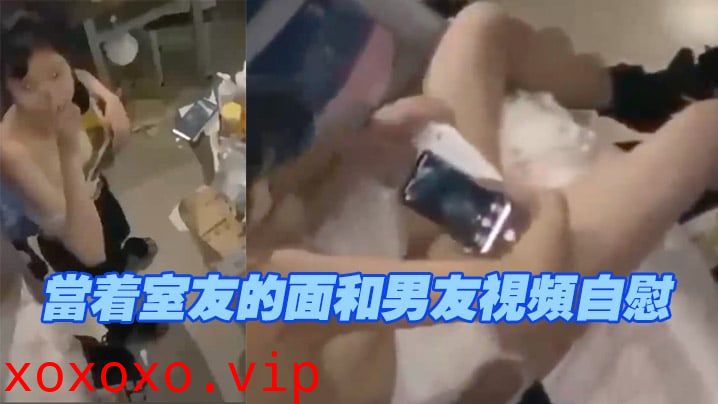 当着室友的面和男友视频自慰，现在的学生太会玩了}