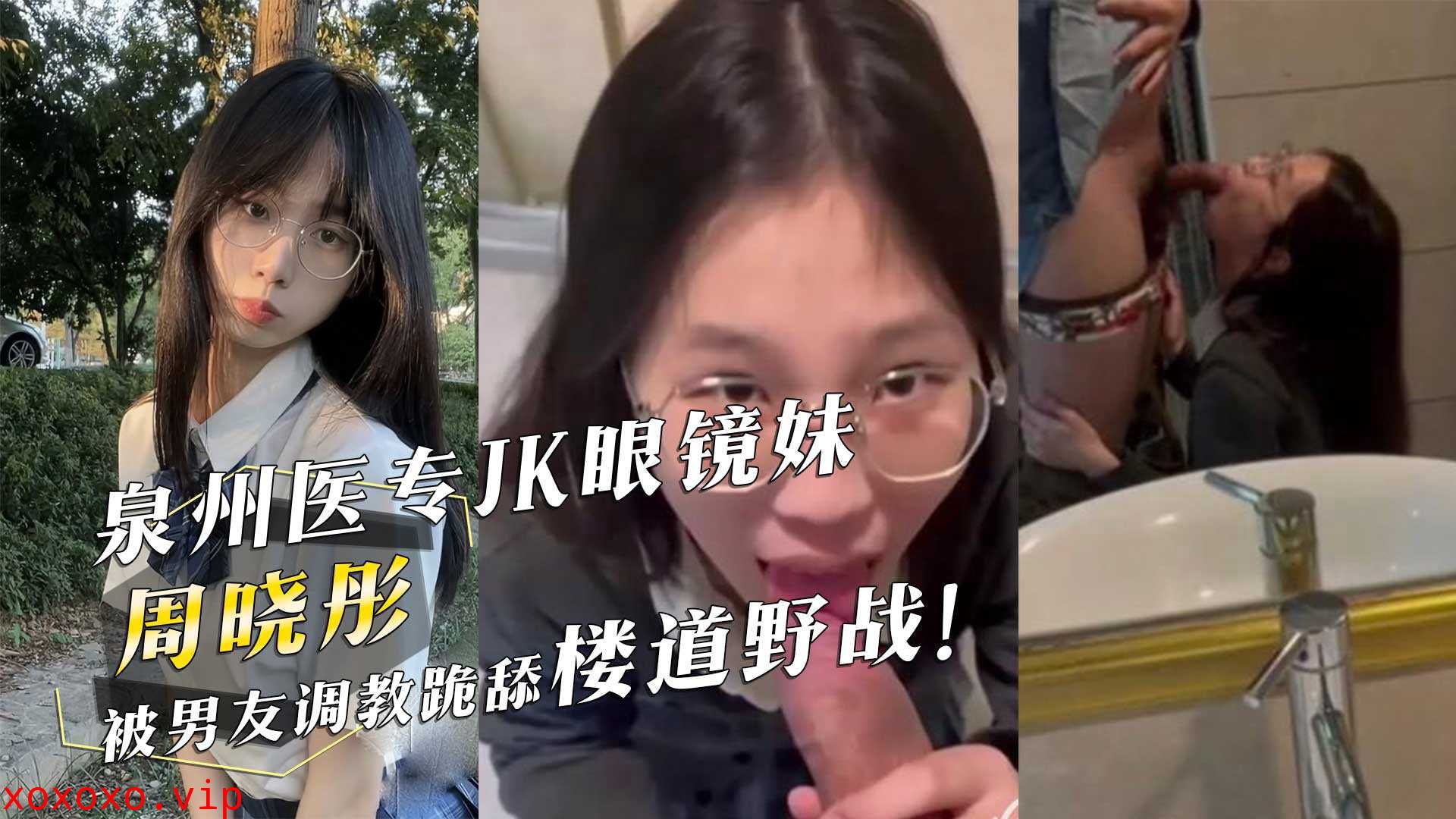 泉州医专JK眼镜妹『周晓彤』被男友调教跪舔楼道野战！}