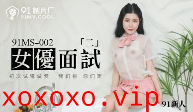 国产AV 91制片厂 91MS002 女优面试2 91新人的啊!}