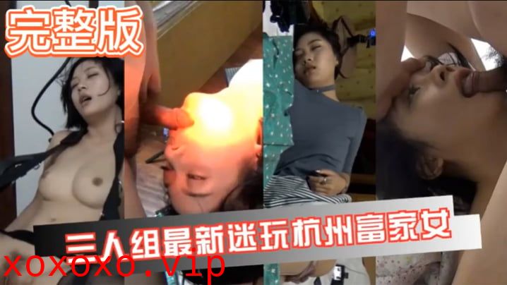 【真实迷奸】三人迷玩杭州富家女撕烂丝袜玩弄母狗身体的全过程}