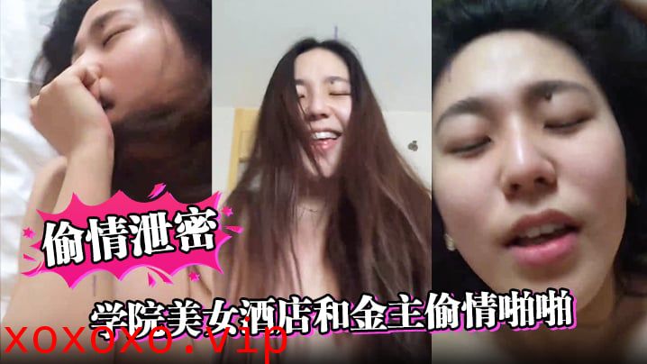 【偷情泄密】学院美女酒店和金主偷情啪啪，操的高潮不断嗷嗷大叫}