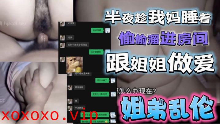 半夜趁我妈睡着了，偷偷溜进姐姐房间跟姐姐激情做爱}