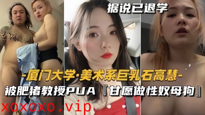 【泄密流出】美术系巨乳『石高慧』被肥猪教授PUA甘愿做性奴母狗}